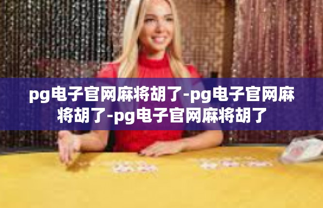pg电子官网麻将胡了-pg电子官网麻将胡了-pg电子官网麻将胡了