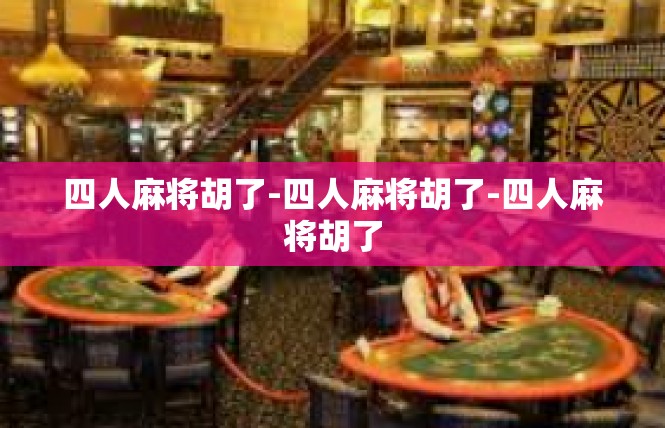 四人麻将胡了-四人麻将胡了-四人麻将胡了