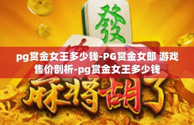 pg赏金女王多少钱-PG赏金女郎 游戏售价剖析-pg赏金女王多少钱