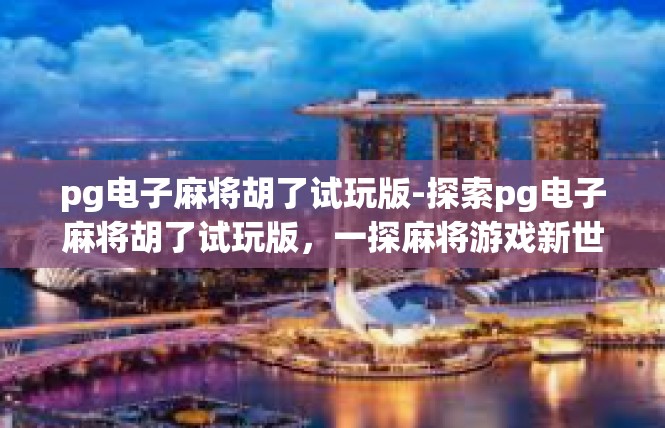 pg电子麻将胡了试玩版-探索pg电子麻将胡了试玩版，一探麻将游戏新世界-pg电子麻将胡了试玩版