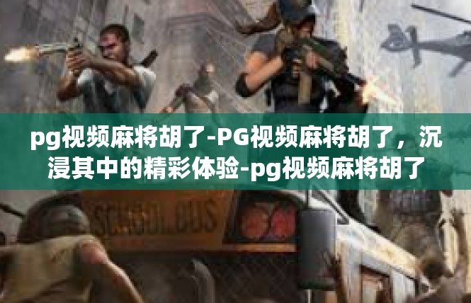 pg视频麻将胡了-PG视频麻将胡了，沉浸其中的精彩体验-pg视频麻将胡了