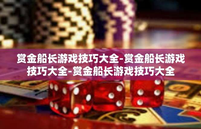 赏金船长游戏技巧大全-赏金船长游戏技巧大全-赏金船长游戏技巧大全