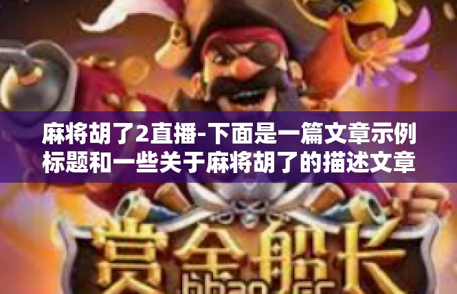 麻将胡了2直播-下面是一篇文章示例标题和一些关于麻将胡了的描述文章内容。麻将胡了2直播
