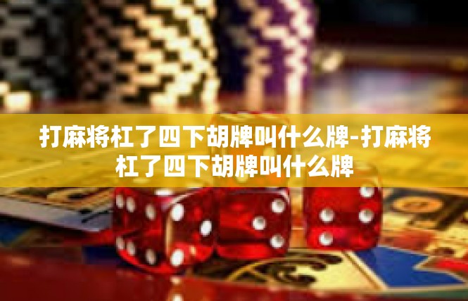 打麻将杠了四下胡牌叫什么牌-打麻将杠了四下胡牌叫什么牌