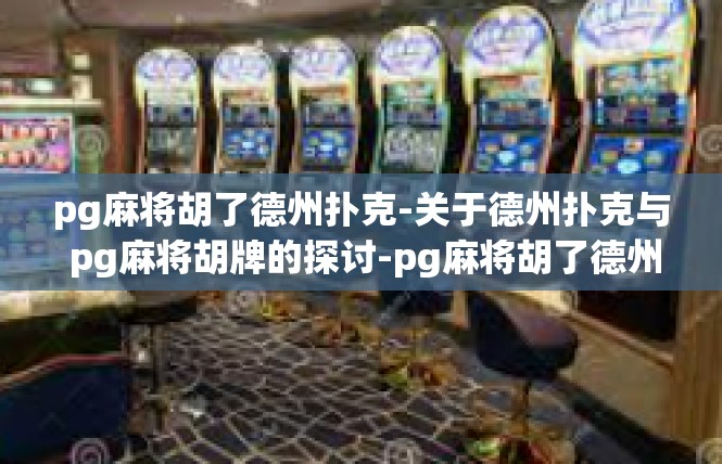 pg麻将胡了德州扑克-关于德州扑克与 pg麻将胡牌的探讨-pg麻将胡了德州扑克