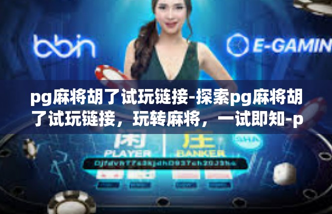 pg麻将胡了试玩链接-探索pg麻将胡了试玩链接，玩转麻将，一试即知-pg麻将胡了试玩链接