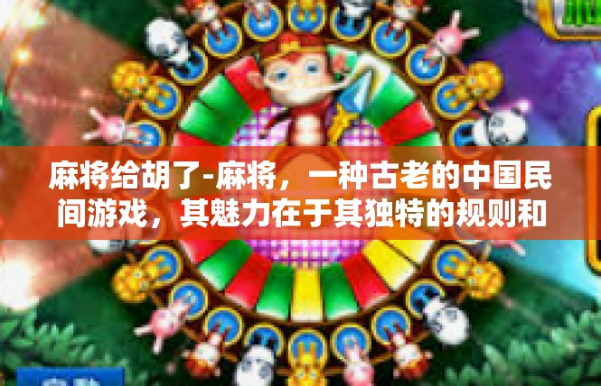 麻将给胡了-麻将，一种古老的中国民间游戏，其魅力在于其独特的规则和变化。当麻将给胡了，那是一种难以言表的体验。它不仅是一种娱乐方式，更是一种文化传承和社交互动。麻将给胡了