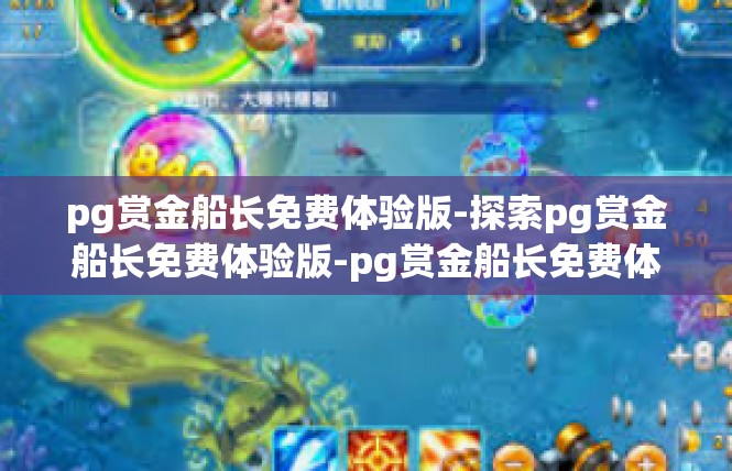 pg赏金船长免费体验版-探索pg赏金船长免费体验版-pg赏金船长免费体验版