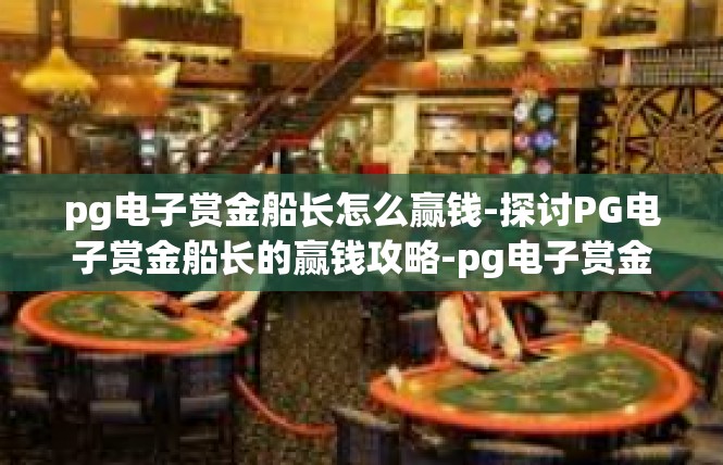 pg电子赏金船长怎么赢钱-探讨PG电子赏金船长的赢钱攻略-pg电子赏金船长怎么赢钱