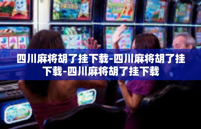 四川麻将胡了挂下载-四川麻将胡了挂下载-四川麻将胡了挂下载