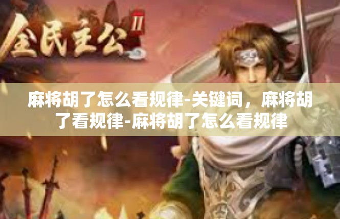 麻将胡了怎么看规律-关键词，麻将胡了看规律-麻将胡了怎么看规律