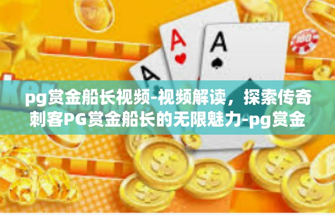 pg赏金船长视频-视频解读，探索传奇刺客PG赏金船长的无限魅力-pg赏金船长视频