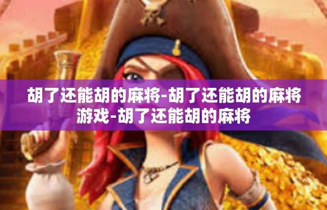 胡了还能胡的麻将-胡了还能胡的麻将游戏-胡了还能胡的麻将