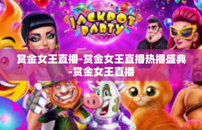 赏金女王直播-赏金女王直播热播盛典-赏金女王直播