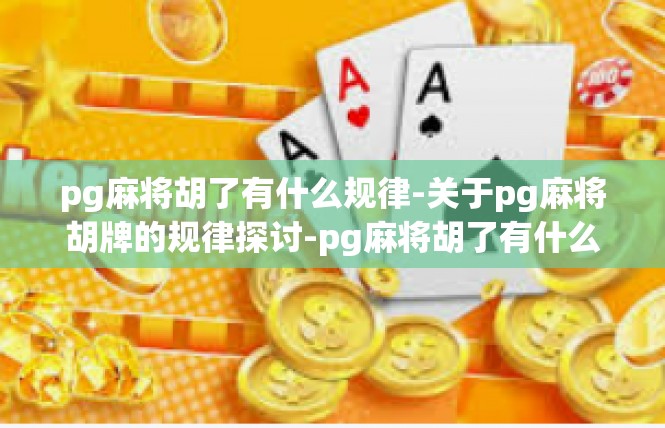 pg麻将胡了有什么规律-关于pg麻将胡牌的规律探讨-pg麻将胡了有什么规律