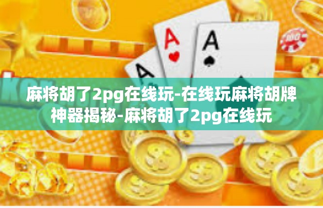 麻将胡了2pg在线玩-在线玩麻将胡牌神器揭秘-麻将胡了2pg在线玩