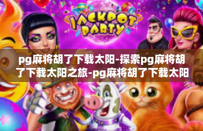 pg麻将胡了下载太阳-探索pg麻将胡了下载太阳之旅-pg麻将胡了下载太阳