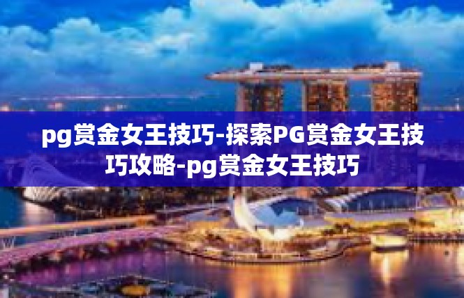 pg赏金女王技巧-探索PG赏金女王技巧攻略-pg赏金女王技巧