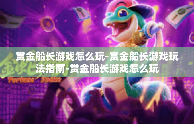 赏金船长游戏怎么玩-赏金船长游戏玩法指南-赏金船长游戏怎么玩