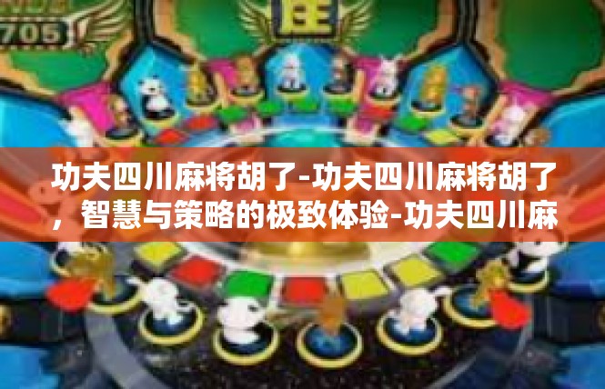 功夫四川麻将胡了-功夫四川麻将胡了，智慧与策略的极致体验-功夫四川麻将胡了