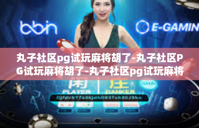 丸子社区pg试玩麻将胡了-丸子社区PG试玩麻将胡了-丸子社区pg试玩麻将胡了