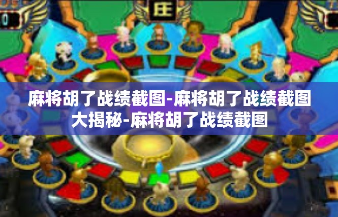 麻将胡了战绩截图-麻将胡了战绩截图大揭秘-麻将胡了战绩截图