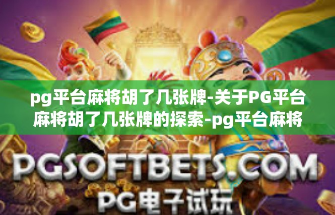 pg平台麻将胡了几张牌-关于PG平台麻将胡了几张牌的探索-pg平台麻将胡了几张牌