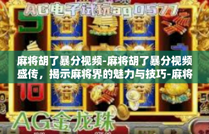 麻将胡了暴分视频-麻将胡了暴分视频盛传，揭示麻将界的魅力与技巧-麻将胡了暴分视频