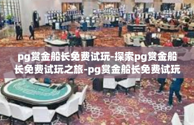 pg赏金船长免费试玩-探索pg赏金船长免费试玩之旅-pg赏金船长免费试玩