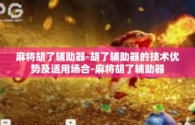 麻将胡了辅助器-胡了辅助器的技术优势及适用场合-麻将胡了辅助器