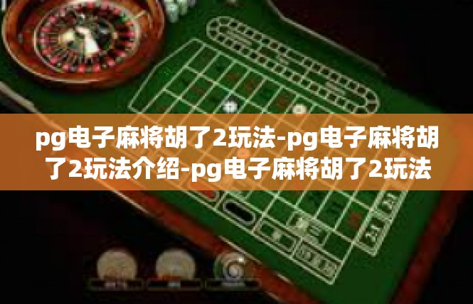 pg电子麻将胡了2玩法-pg电子麻将胡了2玩法介绍-pg电子麻将胡了2玩法
