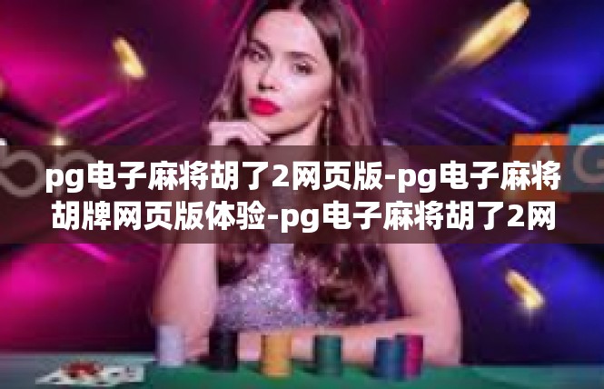 pg电子麻将胡了2网页版-pg电子麻将胡牌网页版体验-pg电子麻将胡了2网页版