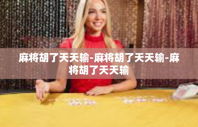 麻将胡了天天输-麻将胡了天天输-麻将胡了天天输