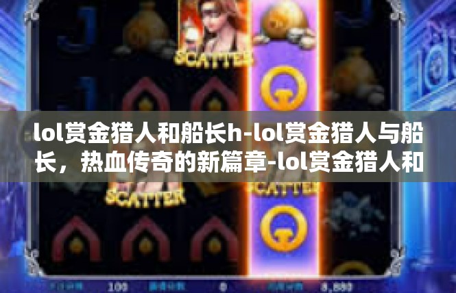 lol赏金猎人和船长h-lol赏金猎人与船长，热血传奇的新篇章-lol赏金猎人和船长h