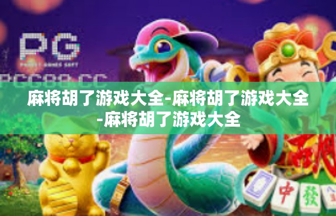 麻将胡了游戏大全-麻将胡了游戏大全-麻将胡了游戏大全