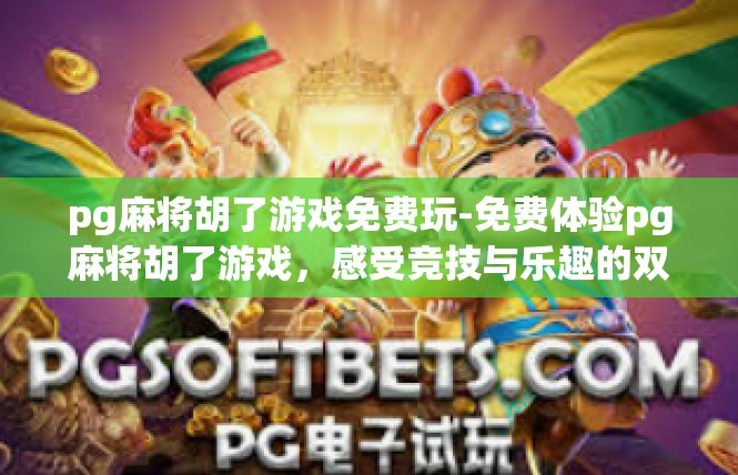 pg麻将胡了游戏免费玩-免费体验pg麻将胡了游戏，感受竞技与乐趣的双重体验-pg麻将胡了游戏免费玩