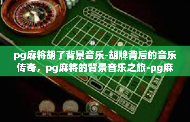 pg麻将胡了背景音乐-胡牌背后的音乐传奇，pg麻将的背景音乐之旅-pg麻将胡了背景音乐