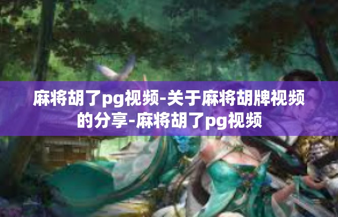 麻将胡了pg视频-关于麻将胡牌视频的分享-麻将胡了pg视频