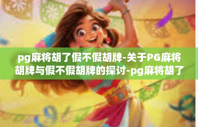 pg麻将胡了假不假胡牌-关于PG麻将胡牌与假不假胡牌的探讨-pg麻将胡了假不假胡牌