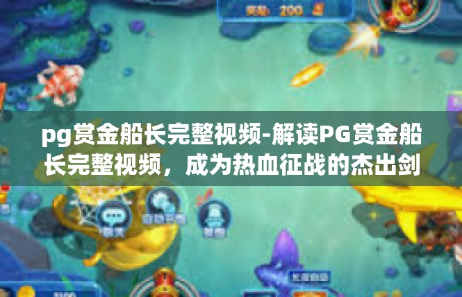 pg赏金船长完整视频-解读PG赏金船长完整视频，成为热血征战的杰出剑士-pg赏金船长完整视频