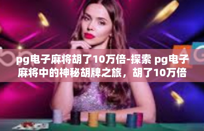 pg电子麻将胡了10万倍-探索 pg电子麻将中的神秘胡牌之旅，胡了10万倍的震撼体验-pg电子麻将胡了10万倍