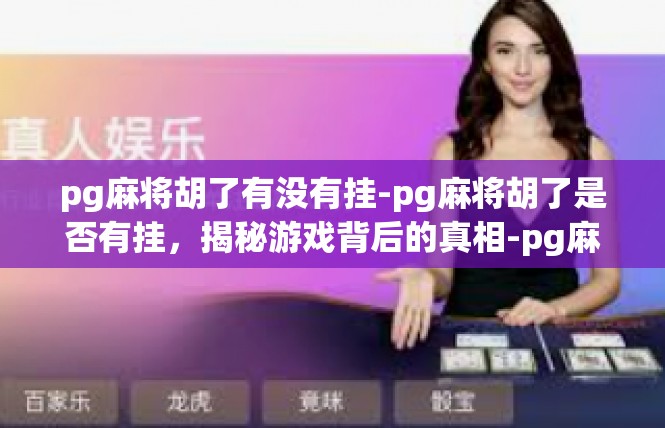 pg麻将胡了有没有挂-pg麻将胡了是否有挂，揭秘游戏背后的真相-pg麻将胡了有没有挂
