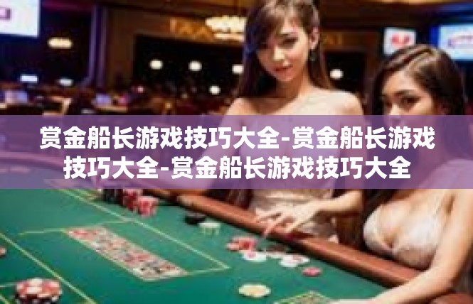 赏金船长游戏技巧大全-赏金船长游戏技巧大全-赏金船长游戏技巧大全