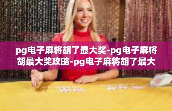 pg电子麻将胡了最大奖-pg电子麻将胡最大奖攻略-pg电子麻将胡了最大奖