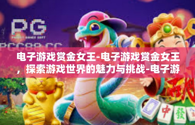 电子游戏赏金女王-电子游戏赏金女王，探索游戏世界的魅力与挑战-电子游戏赏金女王