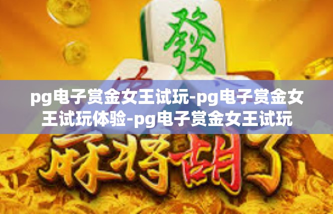 pg电子赏金女王试玩-pg电子赏金女王试玩体验-pg电子赏金女王试玩
