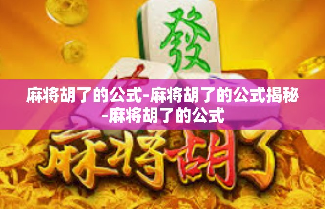 麻将胡了的公式-麻将胡了的公式揭秘-麻将胡了的公式