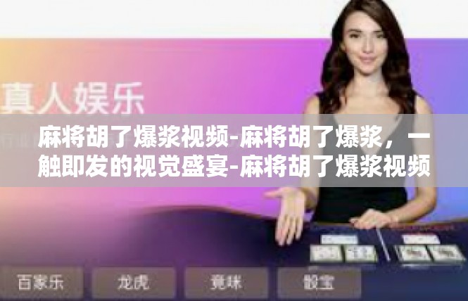 麻将胡了爆浆视频-麻将胡了爆浆，一触即发的视觉盛宴-麻将胡了爆浆视频