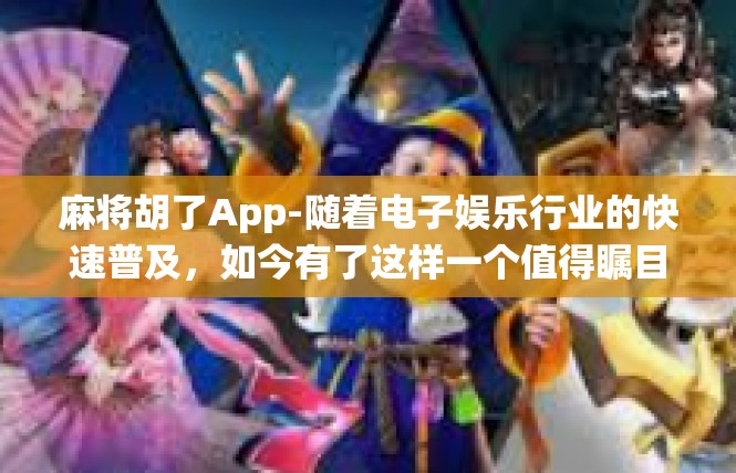 麻将胡了App-随着电子娱乐行业的快速普及，如今有了这样一个值得瞩目的棋牌应用，它将传统文化与创新技术融合在一起，是一款新型麻将胡了的娱乐应用—麻将胡了App。麻将胡了App
