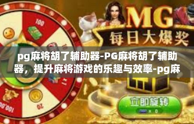pg麻将胡了辅助器-PG麻将胡了辅助器，提升麻将游戏的乐趣与效率-pg麻将胡了辅助器
